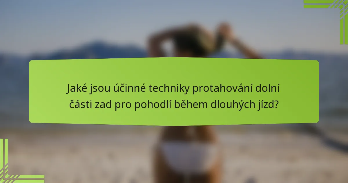 Jaké jsou účinné techniky protahování dolní části zad pro pohodlí během dlouhých jízd?