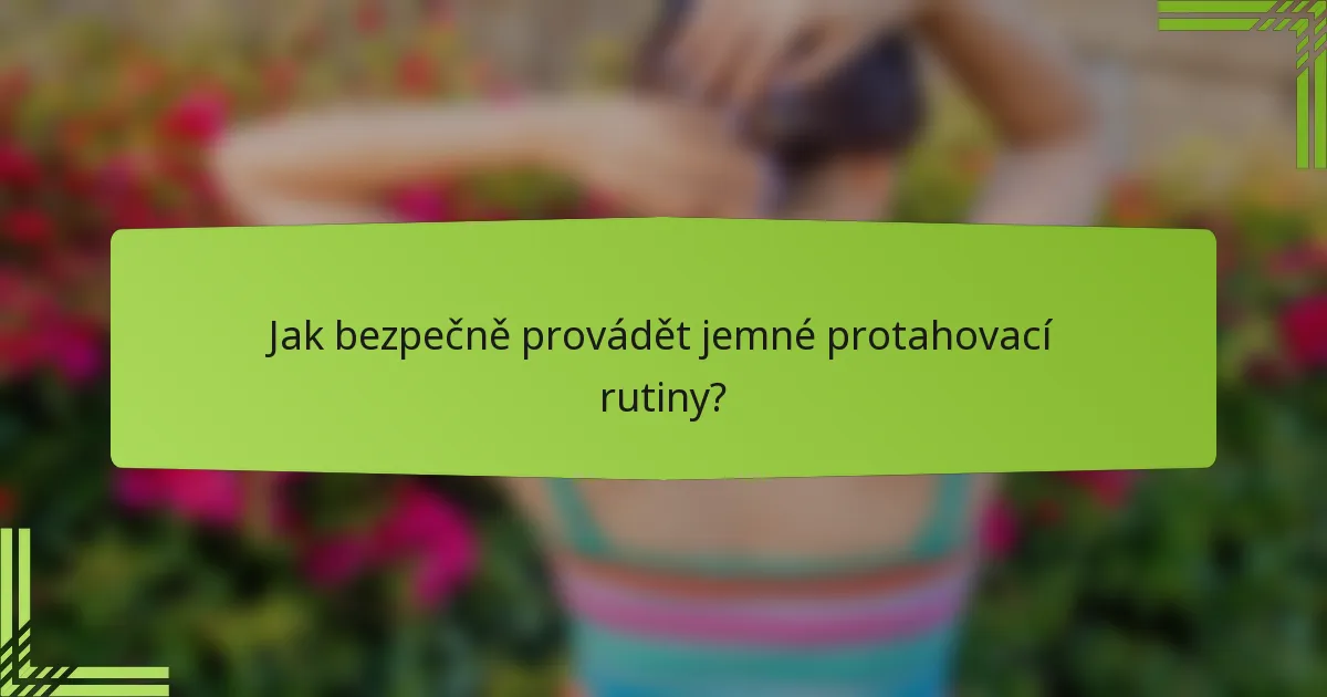 Jak bezpečně provádět jemné protahovací rutiny?