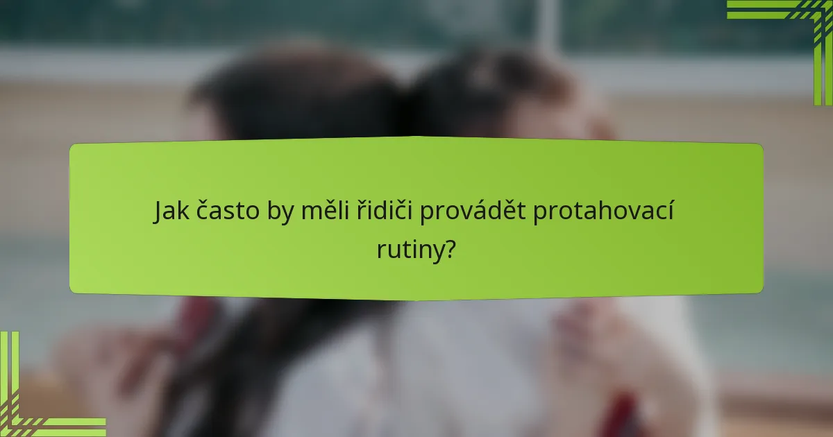 Jak často by měli řidiči provádět protahovací rutiny?