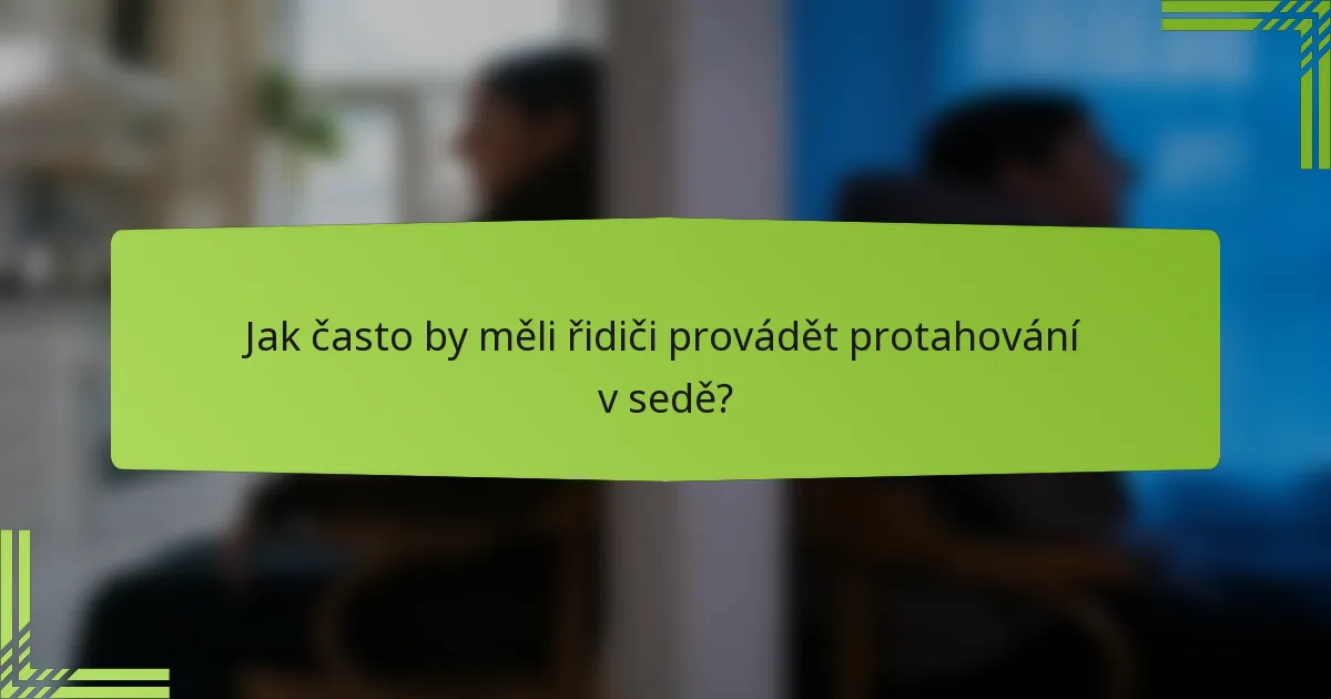 Jak často by měli řidiči provádět protahování v sedě?