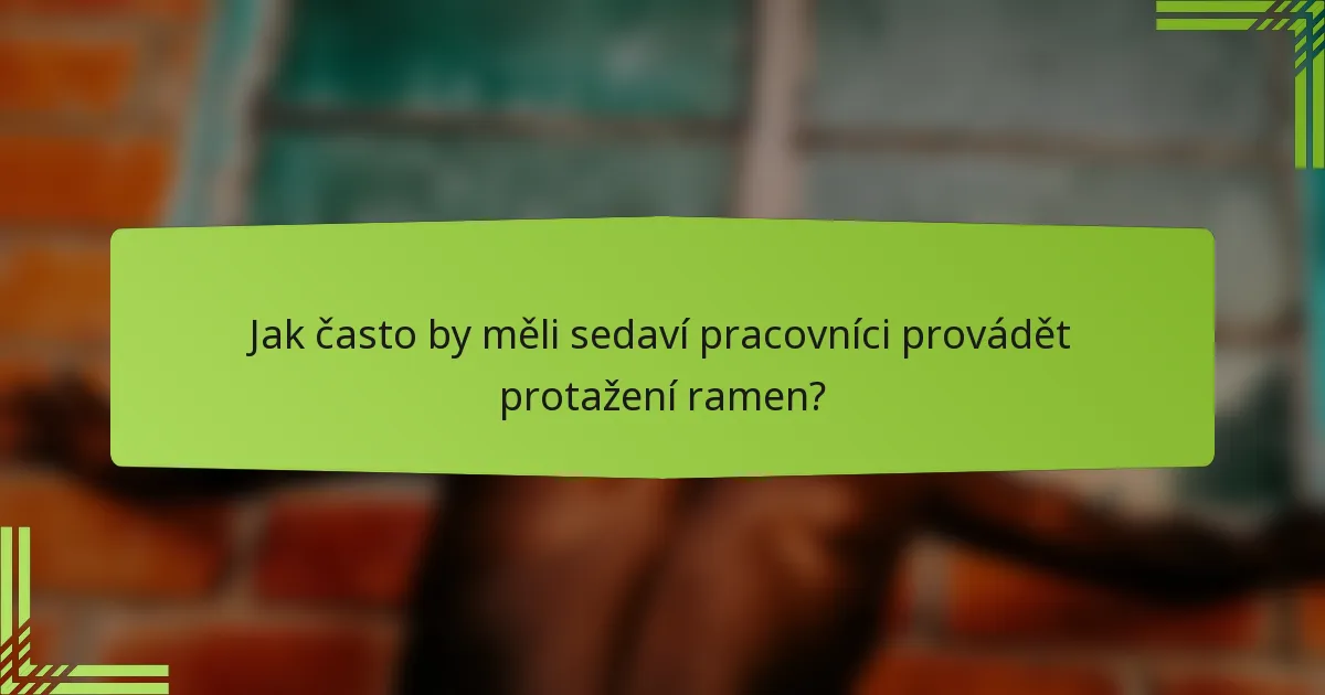 Jak často by měli sedaví pracovníci provádět protažení ramen?