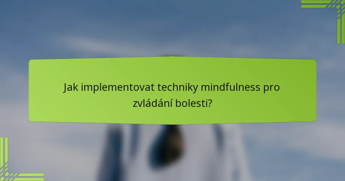 Jak implementovat techniky mindfulness pro zvládání bolesti?