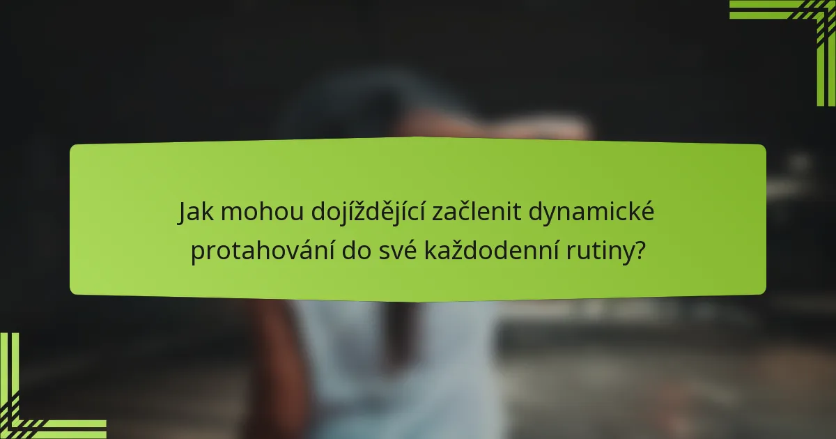 Jak mohou dojíždějící začlenit dynamické protahování do své každodenní rutiny?