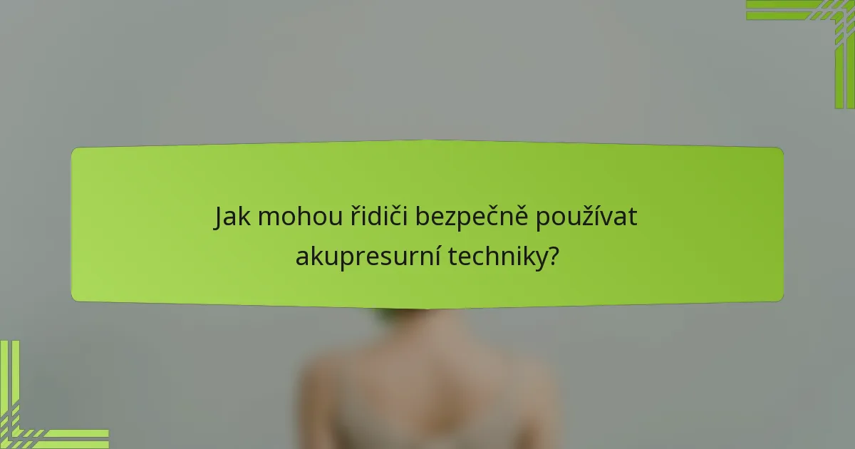 Jak mohou řidiči bezpečně používat akupresurní techniky?