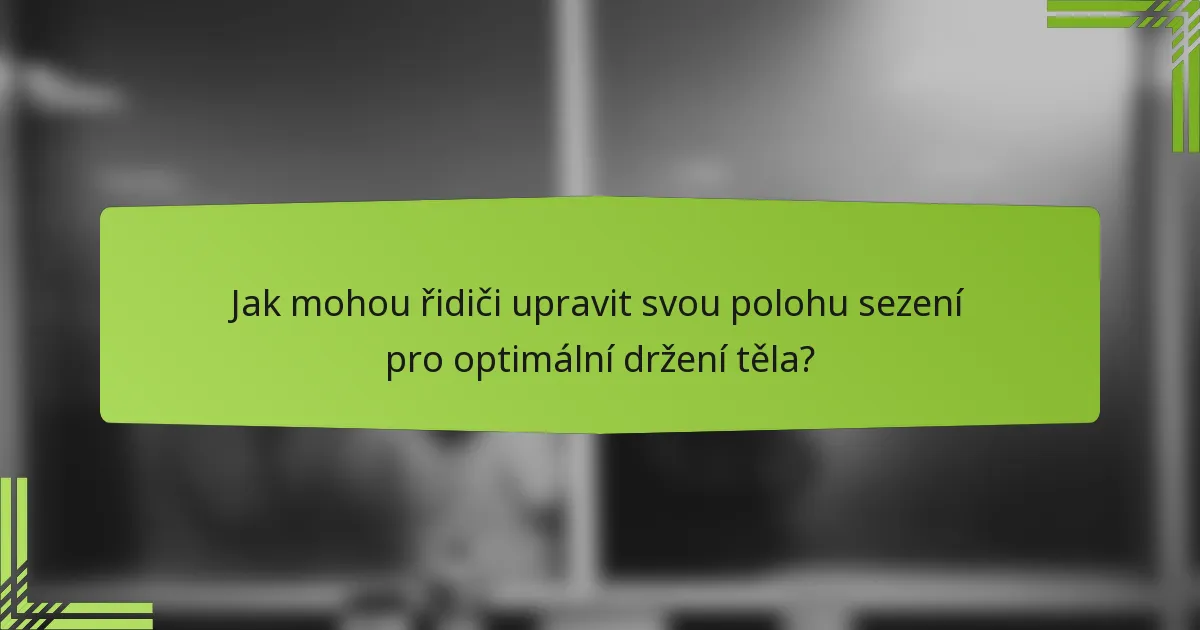Jak mohou řidiči upravit svou polohu sezení pro optimální držení těla?
