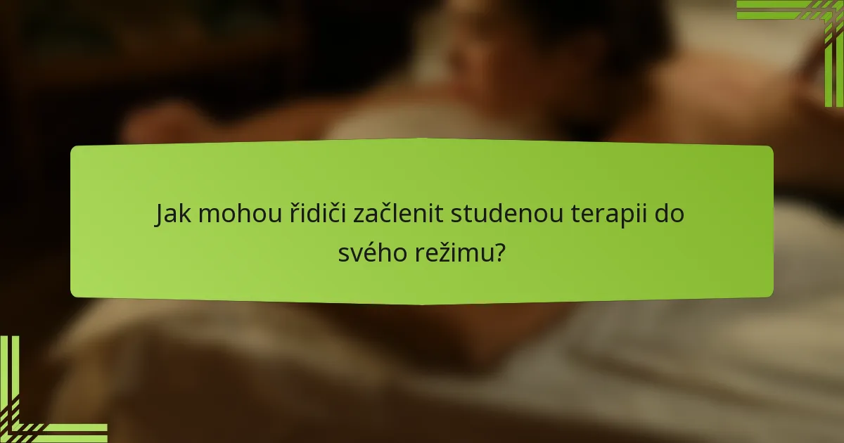 Jak mohou řidiči začlenit studenou terapii do svého režimu?