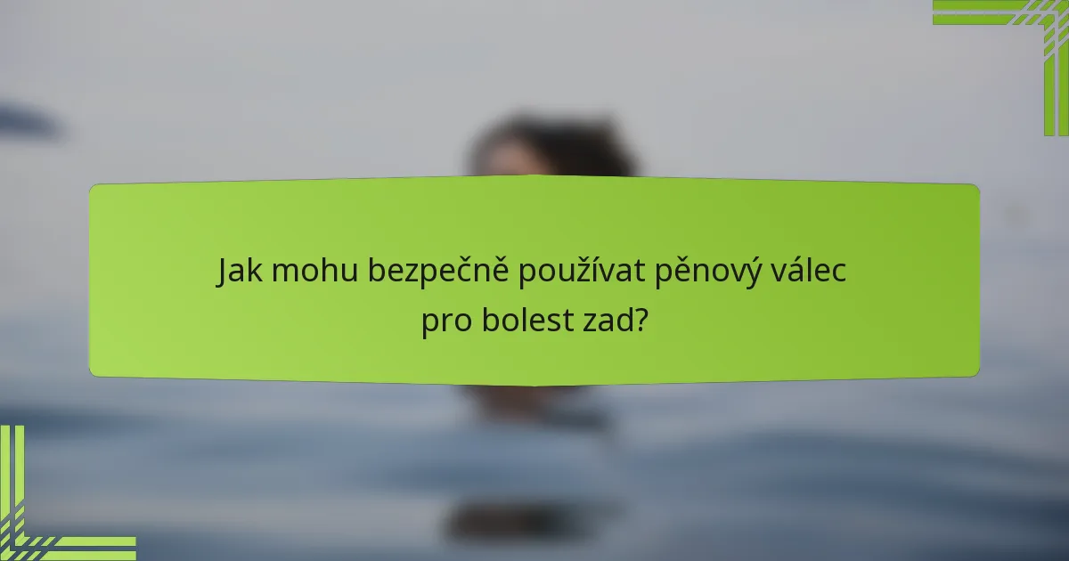 Jak mohu bezpečně používat pěnový válec pro bolest zad?