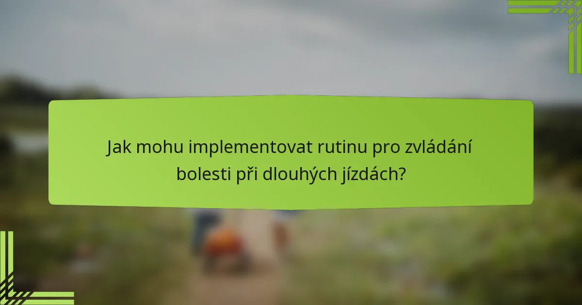 Jak mohu implementovat rutinu pro zvládání bolesti při dlouhých jízdách?