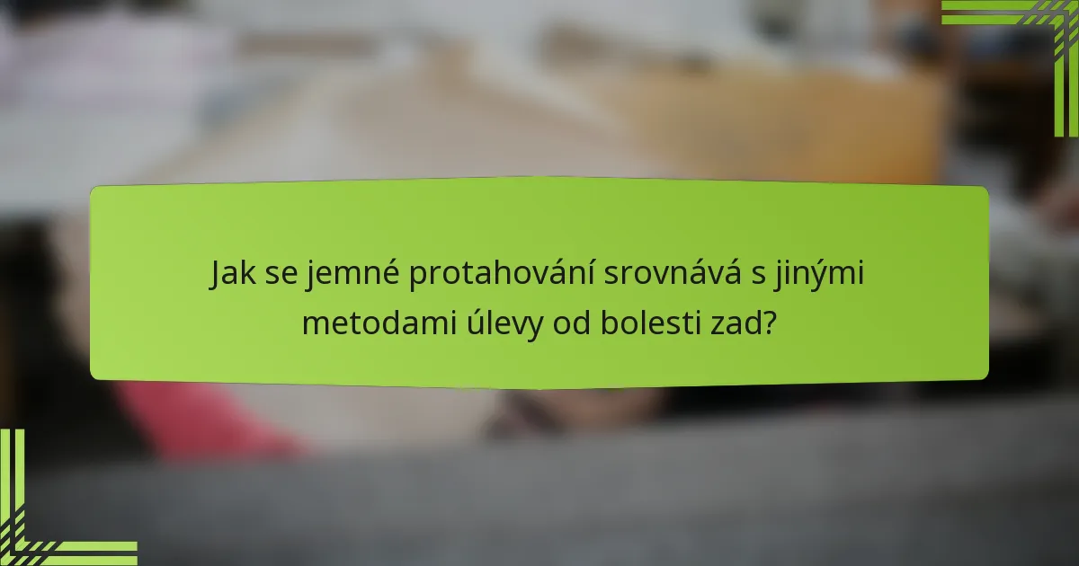 Jak se jemné protahování srovnává s jinými metodami úlevy od bolesti zad?