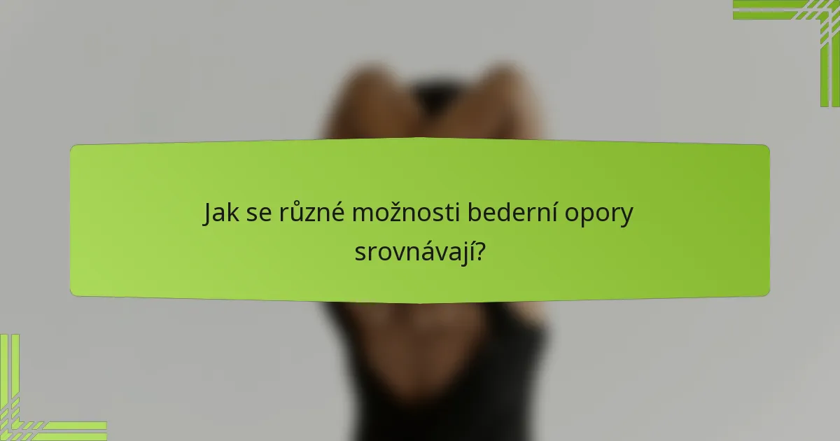Jak se různé možnosti bederní opory srovnávají?