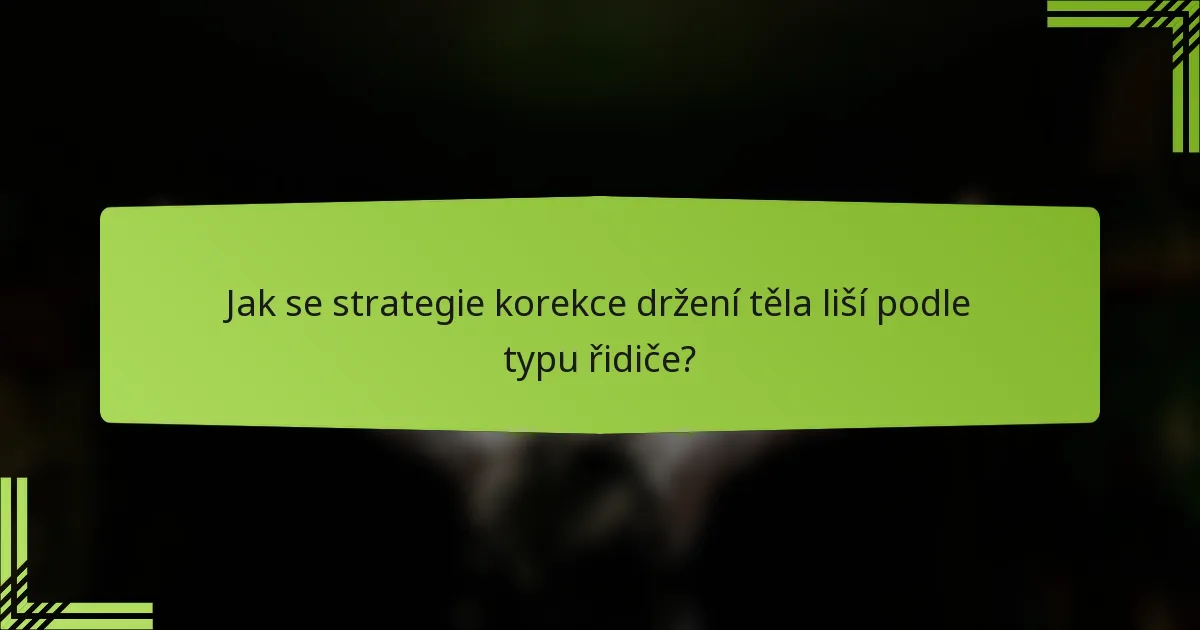 Jak se strategie korekce držení těla liší podle typu řidiče?