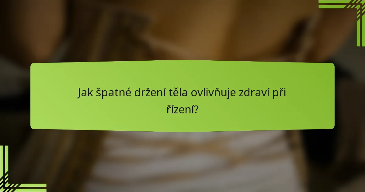 Jak špatné držení těla ovlivňuje zdraví při řízení?