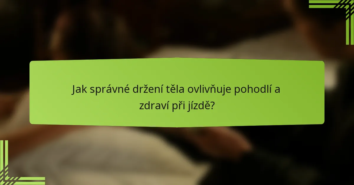 Jak správné držení těla ovlivňuje pohodlí a zdraví při jízdě?