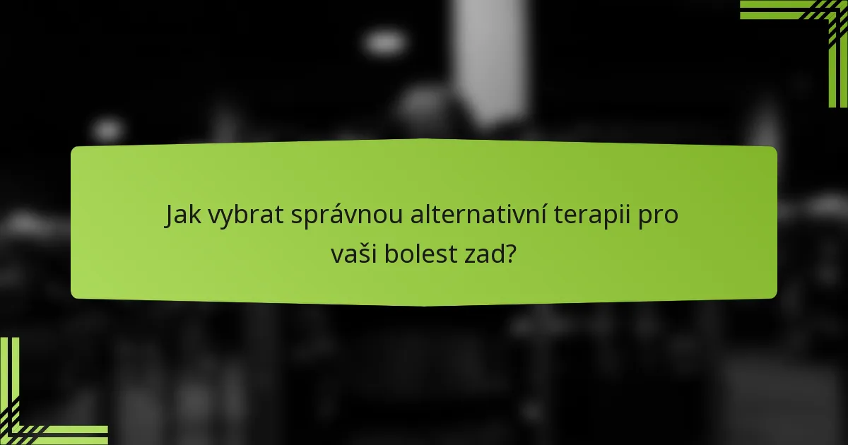 Jak vybrat správnou alternativní terapii pro vaši bolest zad?
