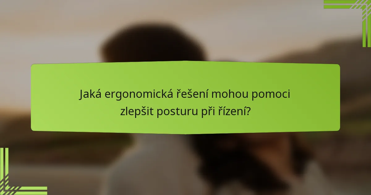 Jaká ergonomická řešení mohou pomoci zlepšit posturu při řízení?