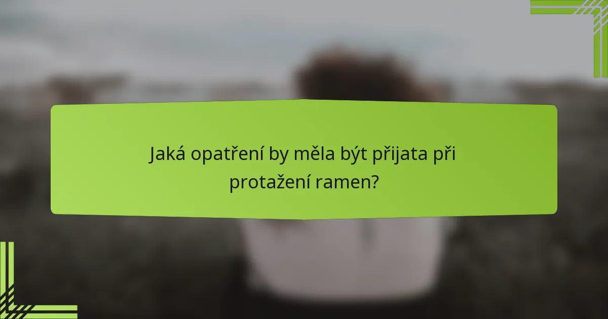 Jaká opatření by měla být přijata při protažení ramen?
