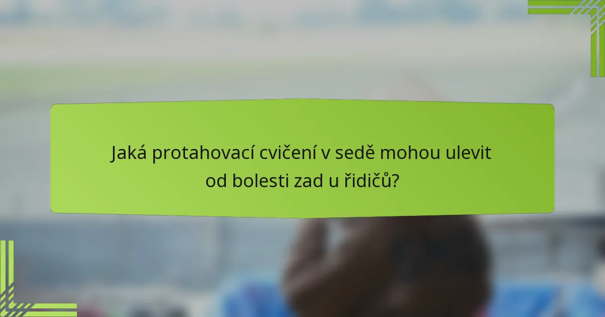 Jaká protahovací cvičení v sedě mohou ulevit od bolesti zad u řidičů?