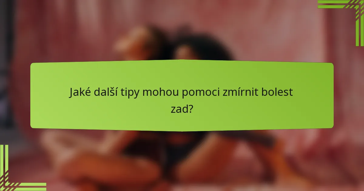 Jaké další tipy mohou pomoci zmírnit bolest zad?