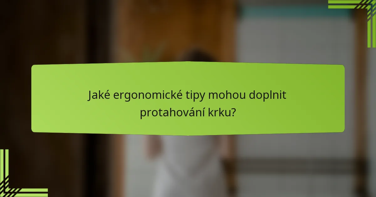 Jaké ergonomické tipy mohou doplnit protahování krku?