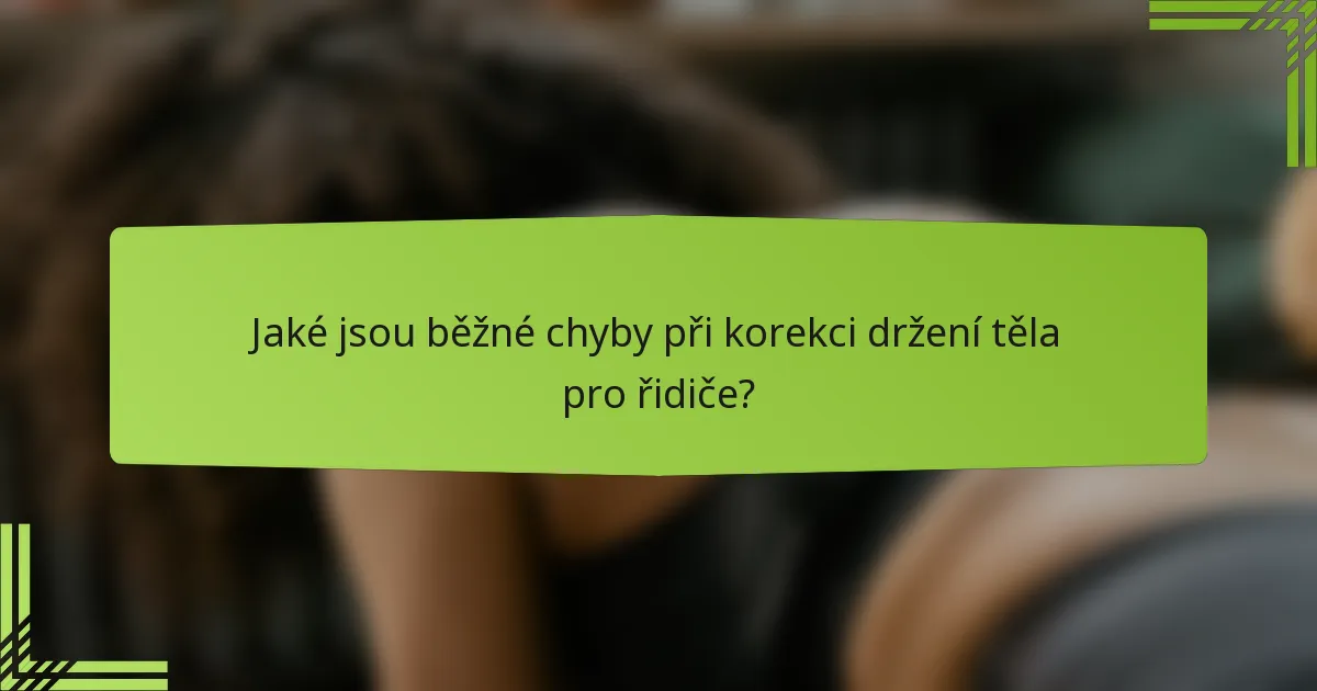 Jaké jsou běžné chyby při korekci držení těla pro řidiče?