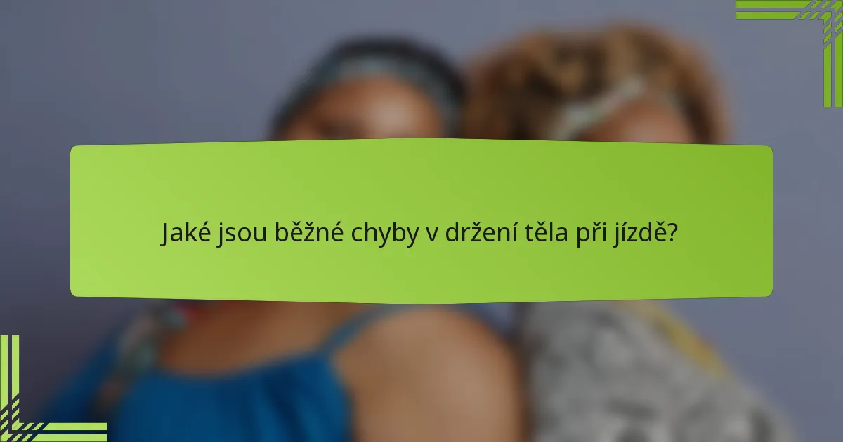 Jaké jsou běžné chyby v držení těla při jízdě?