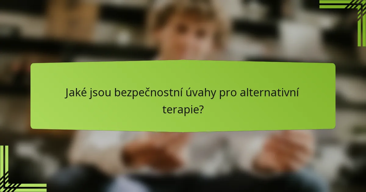 Jaké jsou bezpečnostní úvahy pro alternativní terapie?