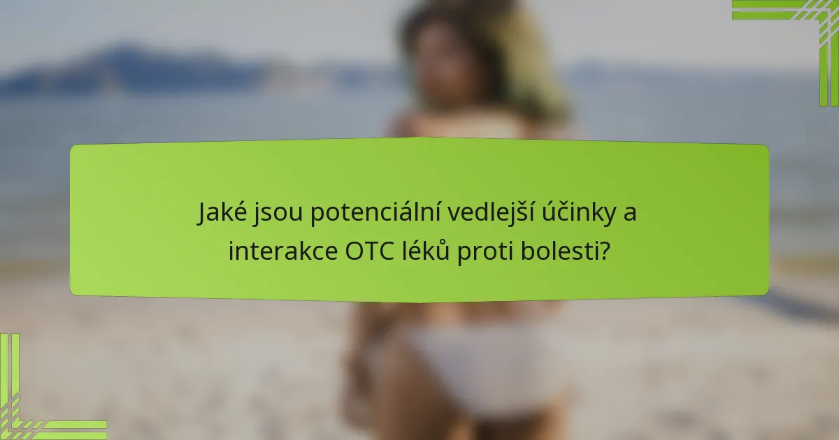 Jaké jsou potenciální vedlejší účinky a interakce OTC léků proti bolesti?