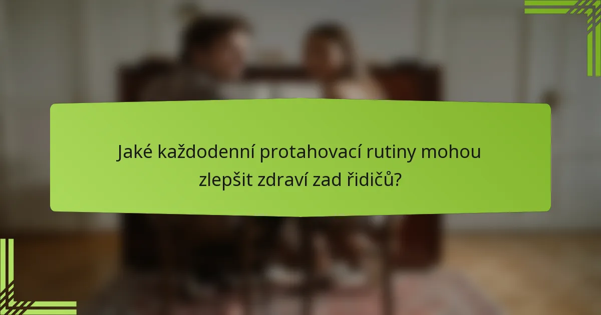 Jaké každodenní protahovací rutiny mohou zlepšit zdraví zad řidičů?