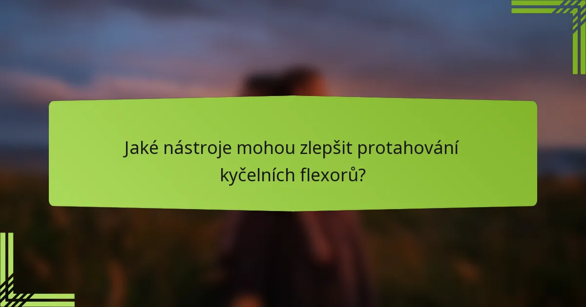 Jaké nástroje mohou zlepšit protahování kyčelních flexorů?