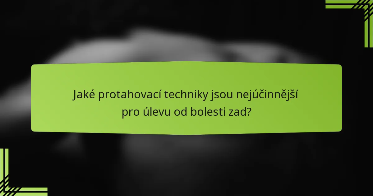 Jaké protahovací techniky jsou nejúčinnější pro úlevu od bolesti zad?