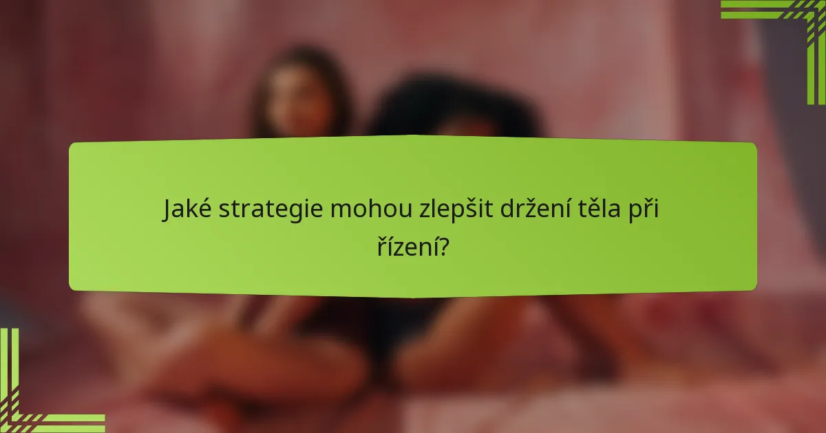 Jaké strategie mohou zlepšit držení těla při řízení?