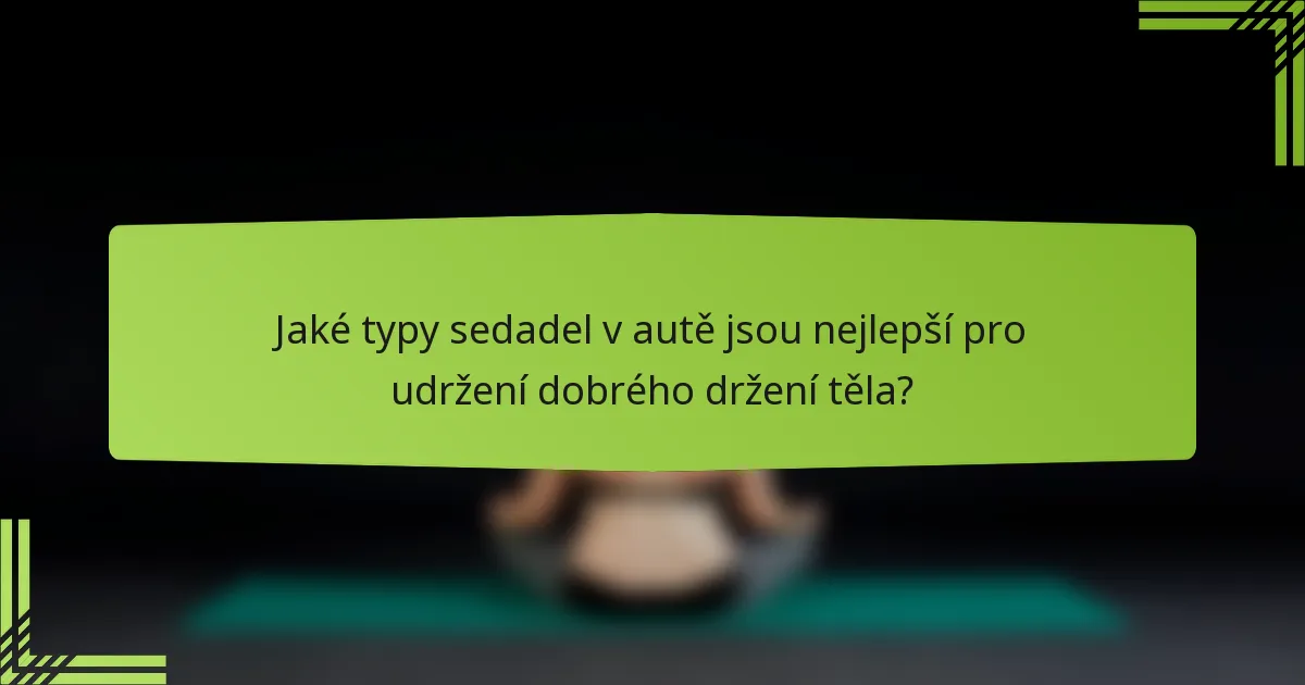 Jaké typy sedadel v autě jsou nejlepší pro udržení dobrého držení těla?