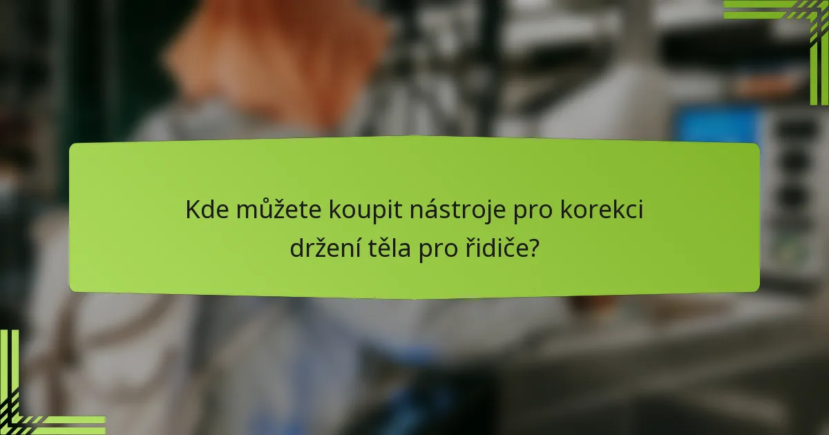 Kde můžete koupit nástroje pro korekci držení těla pro řidiče?