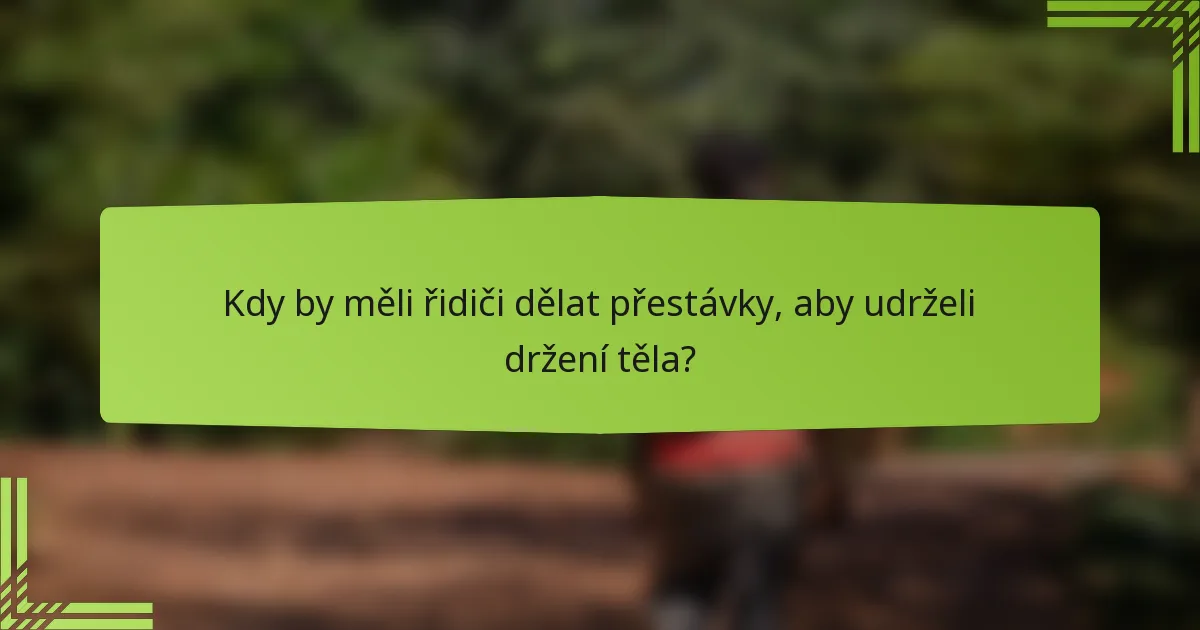Kdy by měli řidiči dělat přestávky, aby udrželi držení těla?