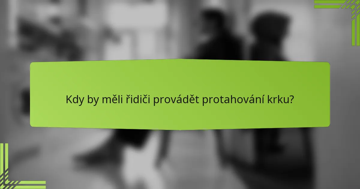 Kdy by měli řidiči provádět protahování krku?
