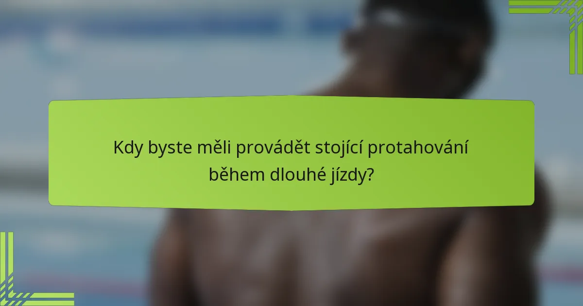 Kdy byste měli provádět stojící protahování během dlouhé jízdy?